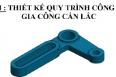 đồ án môn học Thiết kế quy trình công nghệ gia công chi tiết CẦN LẮC Trường Đại học Sư Phạm Kỹ Thuật TP HCM